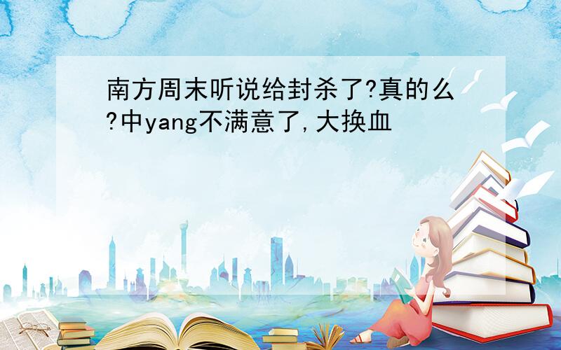 南方周末听说给封杀了?真的么?中yang不满意了,大换血