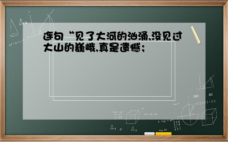 连句“见了大河的汹涌,没见过大山的巍峨,真是遗憾；