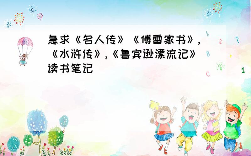 急求《名人传》《傅雷家书》,《水浒传》,《鲁宾逊漂流记》读书笔记