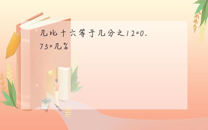 几比十六等于几分之12=0.75=几%