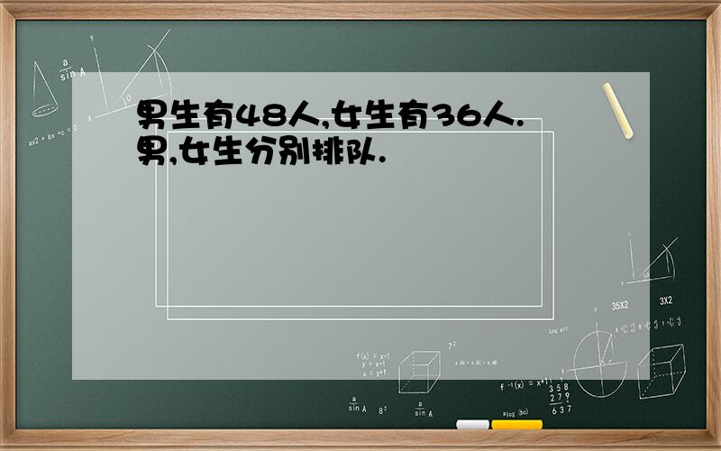 男生有48人,女生有36人.男,女生分别排队.