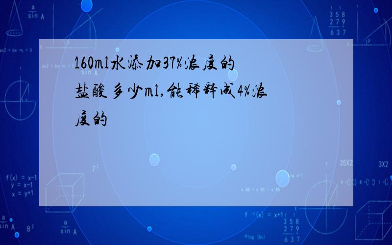 160ml水添加37%浓度的盐酸多少ml,能稀释成4%浓度的