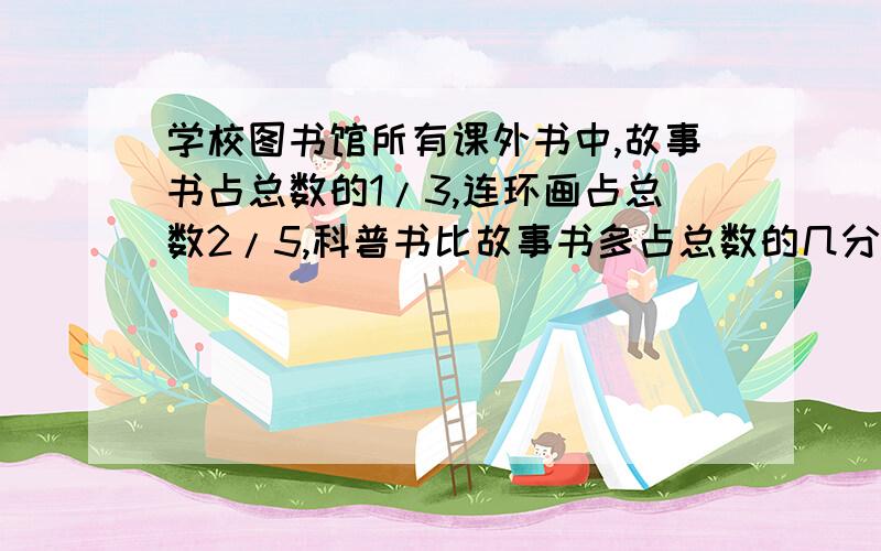 学校图书馆所有课外书中,故事书占总数的1/3,连环画占总数2/5,科普书比故事书多占总数的几分之几?