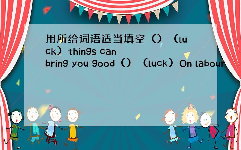 用所给词语适当填空（）（luck）things can bring you good（）（luck）On labour