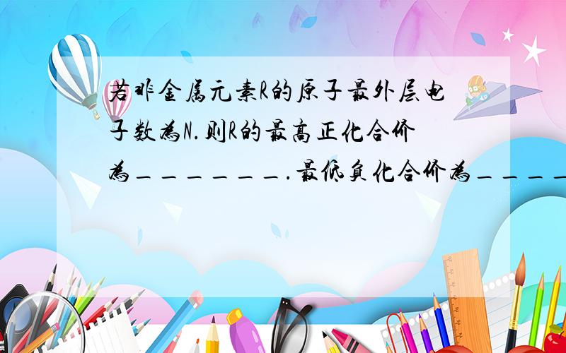 若非金属元素R的原子最外层电子数为N.则R的最高正化合价为______.最低负化合价为_____