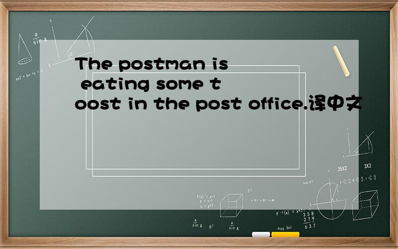 The postman is eating some toost in the post office.译中文