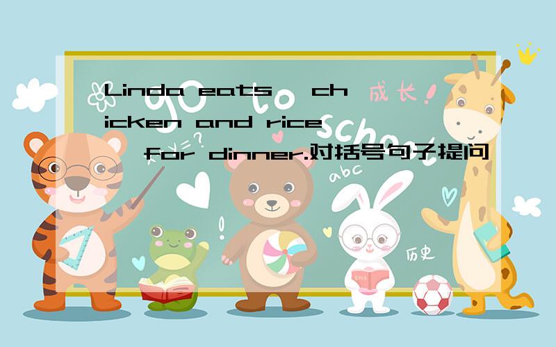 Linda eats 【chicken and rice 】for dinner.对括号句子提问