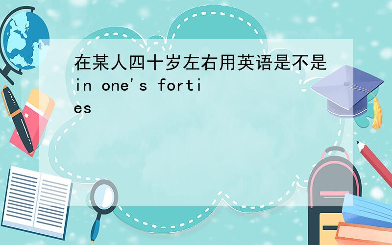 在某人四十岁左右用英语是不是in one's forties