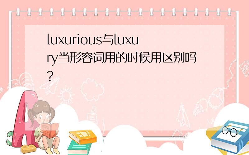 luxurious与luxury当形容词用的时候用区别吗?