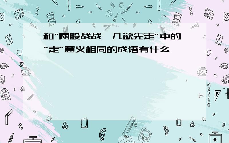 和“两股战战,几欲先走”中的“走”意义相同的成语有什么