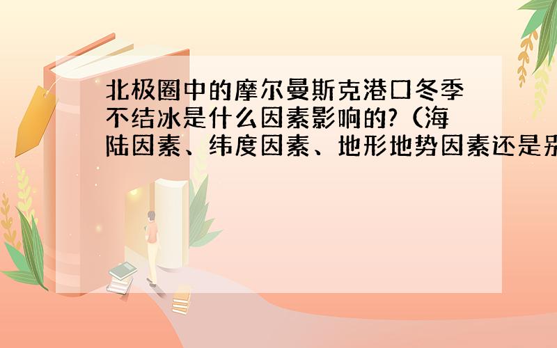 北极圈中的摩尔曼斯克港口冬季不结冰是什么因素影响的?（海陆因素、纬度因素、地形地势因素还是别的?）