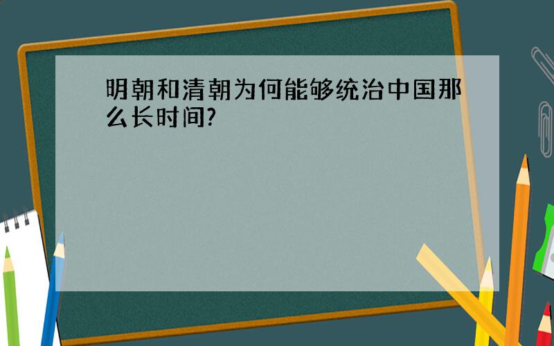 明朝和清朝为何能够统治中国那么长时间?