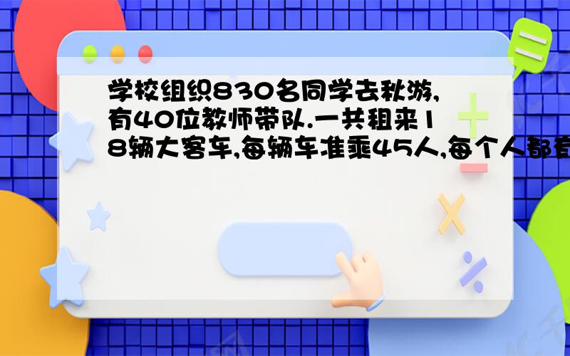 学校组织830名同学去秋游,有40位教师带队.一共租来18辆大客车,每辆车准乘45人,每个人都有座位吗?