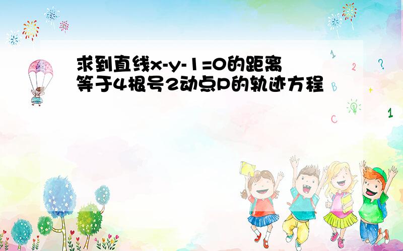 求到直线x-y-1=0的距离等于4根号2动点P的轨迹方程