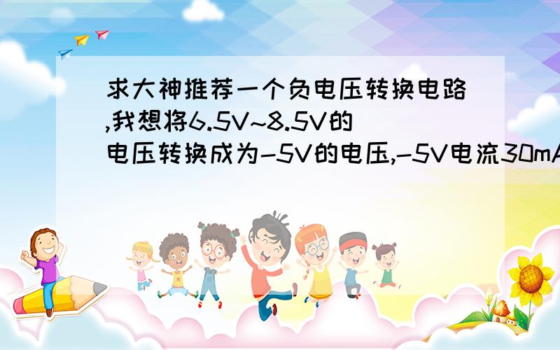 求大神推荐一个负电压转换电路,我想将6.5V~8.5V的电压转换成为-5V的电压,-5V电流30mA左右,急,