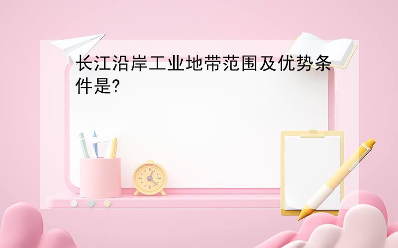 长江沿岸工业地带范围及优势条件是?