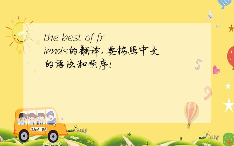 the best of friends的翻译,要按照中文的语法和顺序!