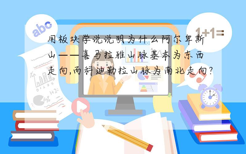 用板块学说说明为什么阿尔卑斯山——喜马拉雅山脉基本为东西走向,而科迪勒拉山脉为南北走向?