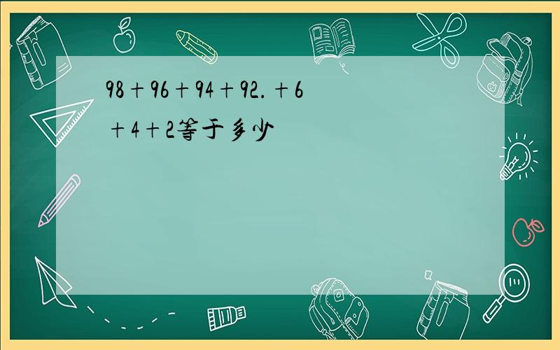 98+96+94+92.+6+4+2等于多少