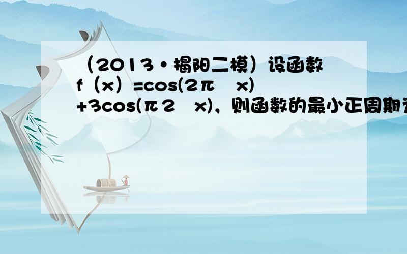 （2013•揭阳二模）设函数f（x）=cos(2π−x)+3cos(π2−x)，则函数的最小正周期为（　　）