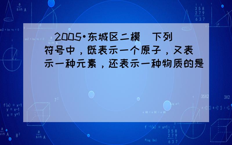 （2005•东城区二模）下列符号中，既表示一个原子，又表示一种元素，还表示一种物质的是（　　）