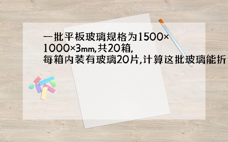 一批平板玻璃规格为1500×1000×3mm,共20箱,每箱内装有玻璃20片,计算这批玻璃能折合多少标准箱多少重量箱?