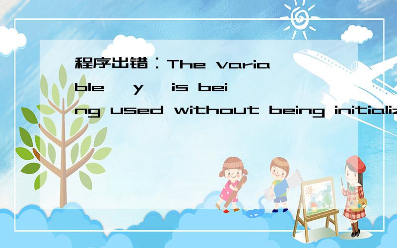 程序出错：The variable 'y' is being used without being initialize