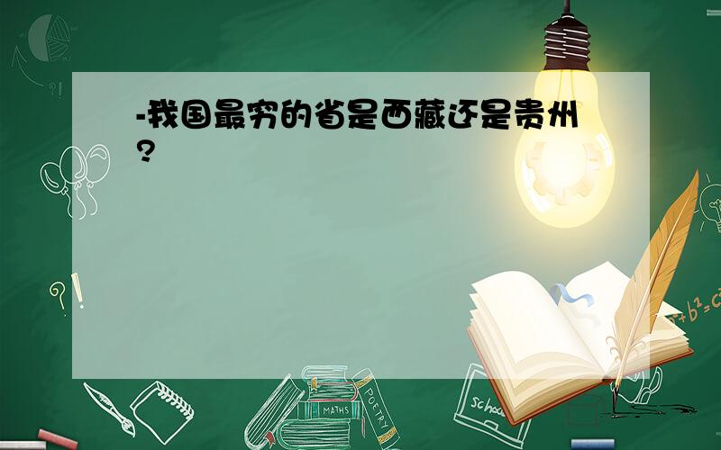 -我国最穷的省是西藏还是贵州?