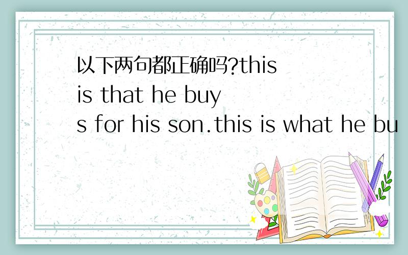 以下两句都正确吗?this is that he buys for his son.this is what he bu