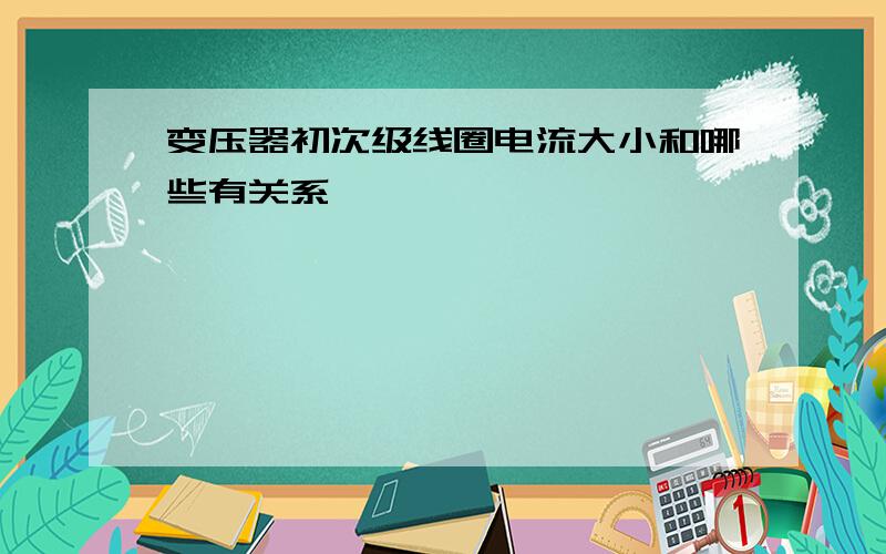 变压器初次级线圈电流大小和哪些有关系