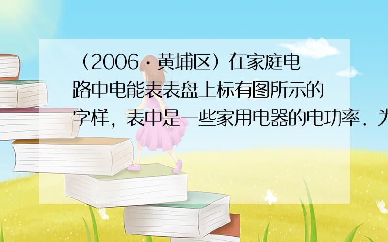 （2006•黄埔区）在家庭电路中电能表表盘上标有图所示的字样，表中是一些家用电器的电功率．为使电能表在标定电流下正常使用