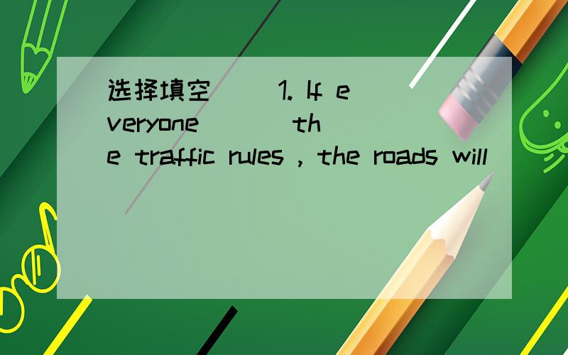 选择填空 ()1. If everyone ( ) the traffic rules , the roads will