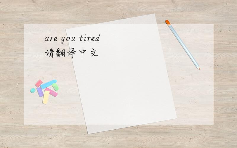 are you tired 请翻译中文