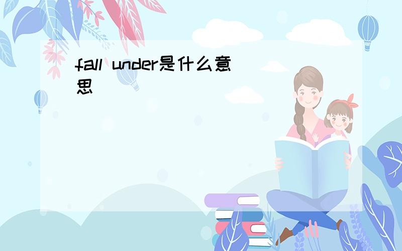 fall under是什么意思