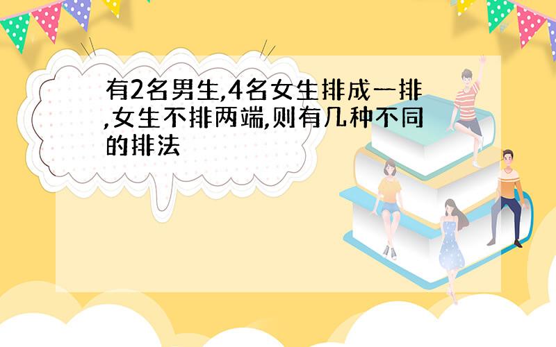 有2名男生,4名女生排成一排,女生不排两端,则有几种不同的排法