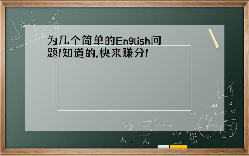 为几个简单的English问题!知道的,快来赚分!