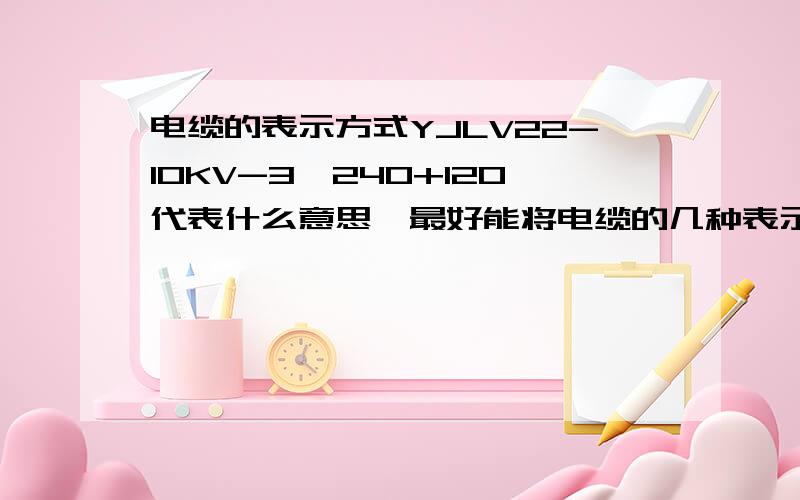 电缆的表示方式YJLV22-10KV-3*240+120代表什么意思,最好能将电缆的几种表示方式告诉我,