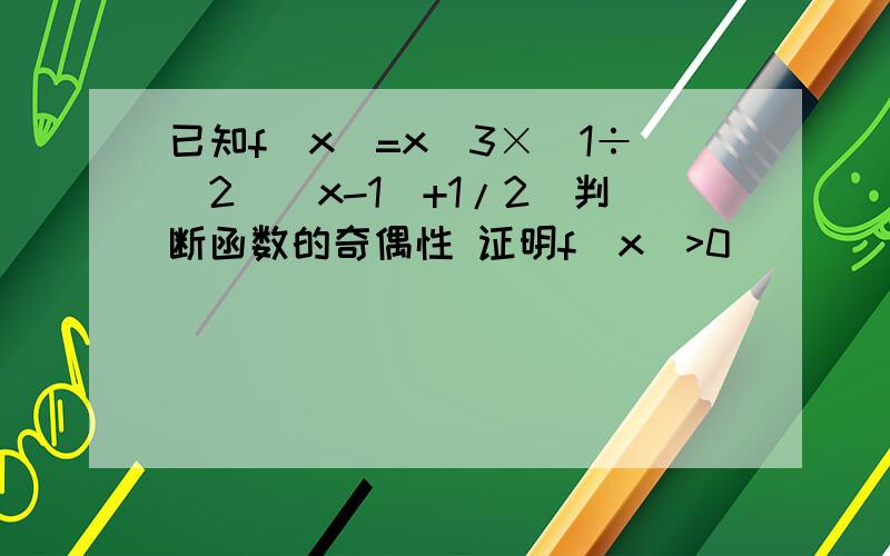 已知f(x)=x^3×(1÷(2^)x-1)+1/2)判断函数的奇偶性 证明f(x)>0