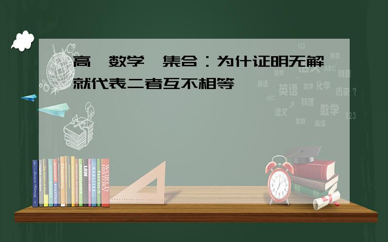 高一数学,集合：为什证明无解就代表二者互不相等