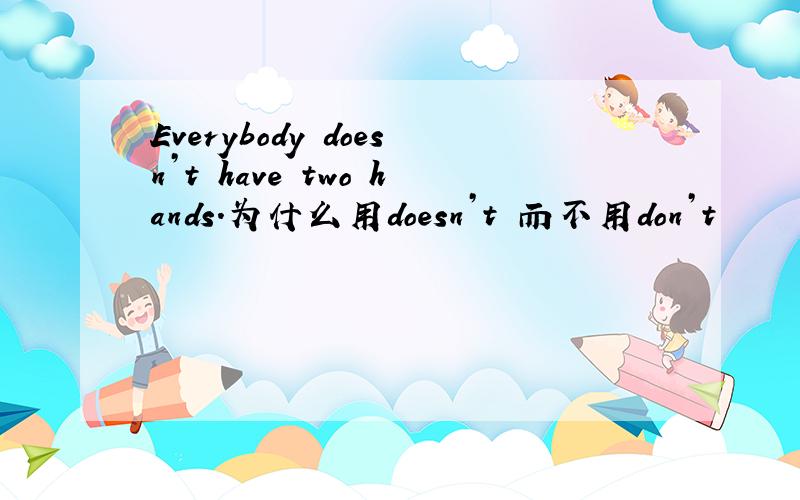 Everybody doesn’t have two hands.为什么用doesn’t 而不用don’t