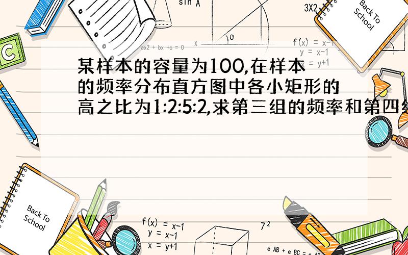 某样本的容量为100,在样本的频率分布直方图中各小矩形的高之比为1:2:5:2,求第三组的频率和第四组的频数