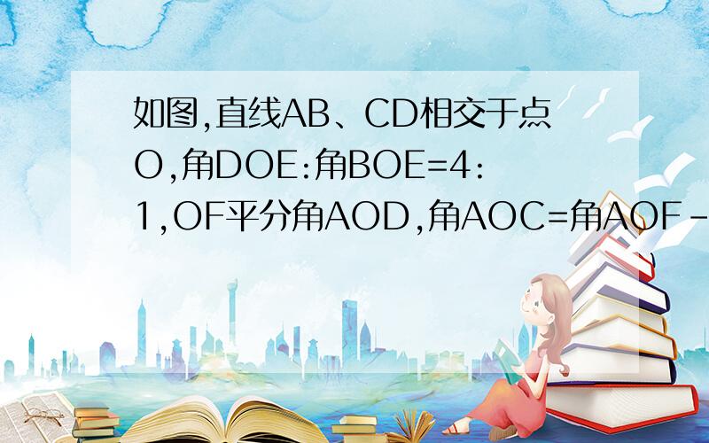 如图,直线AB、CD相交于点O,角DOE:角BOE=4:1,OF平分角AOD,角AOC=角AOF-15°,求角EOF的度