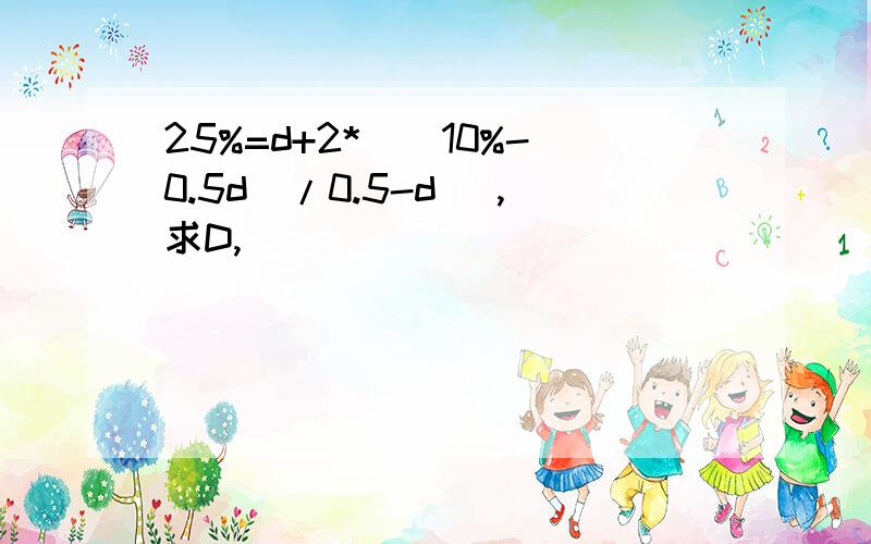 25%=d+2*[(10%-0.5d)/0.5-d] ,求D,