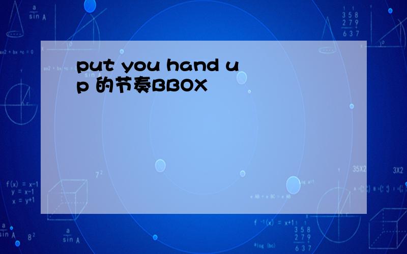 put you hand up 的节奏BBOX