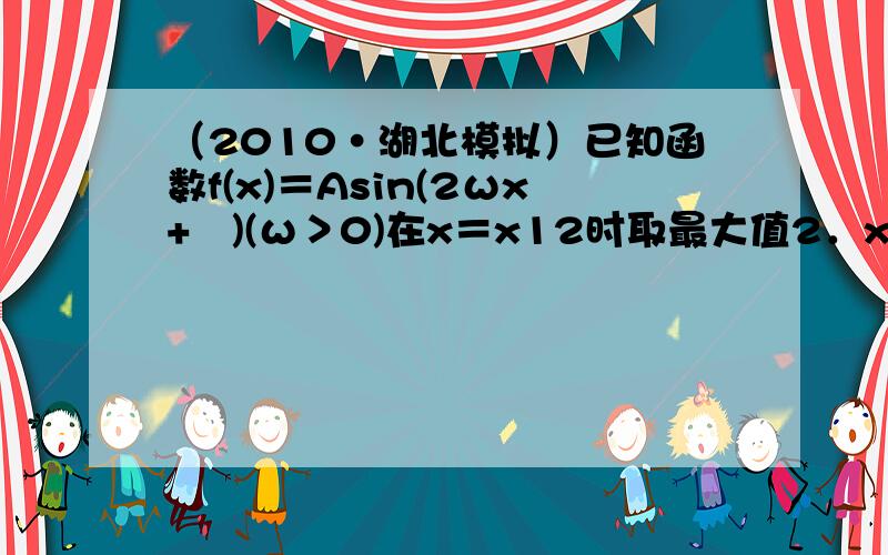 （2010•湖北模拟）已知函数f(x)＝Asin(2ωx+ϕ)(ω＞0)在x＝x12时取最大值2．x1，x2是集合M={