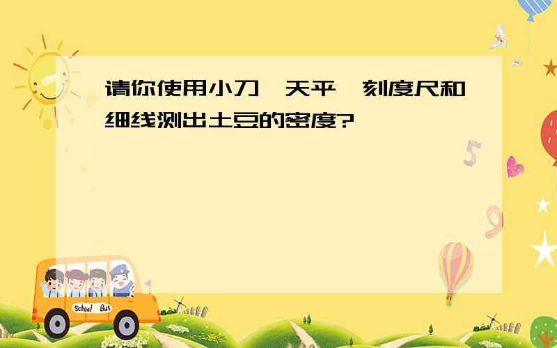 请你使用小刀、天平、刻度尺和细线测出土豆的密度?