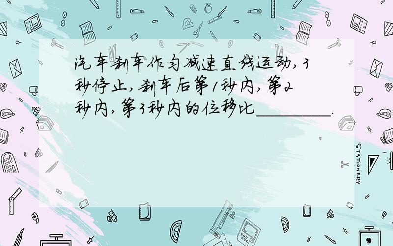 汽车刹车作匀减速直线运动,3秒停止,刹车后第1秒内,第2秒内,第3秒内的位移比________.