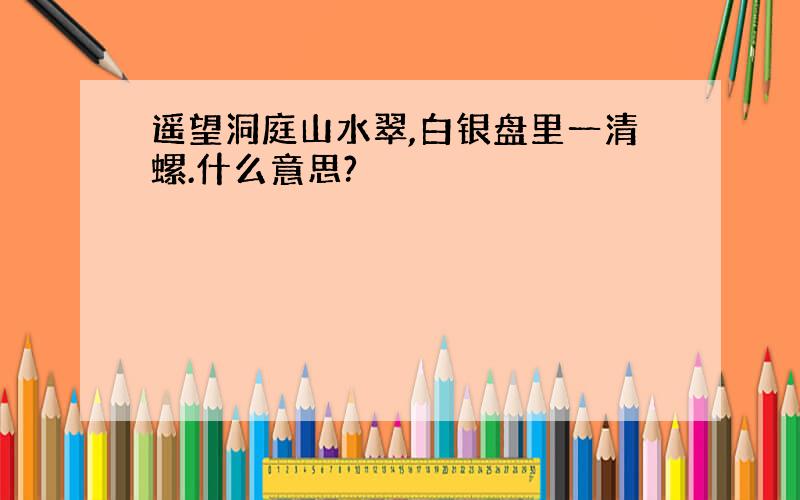 遥望洞庭山水翠,白银盘里一清螺.什么意思?