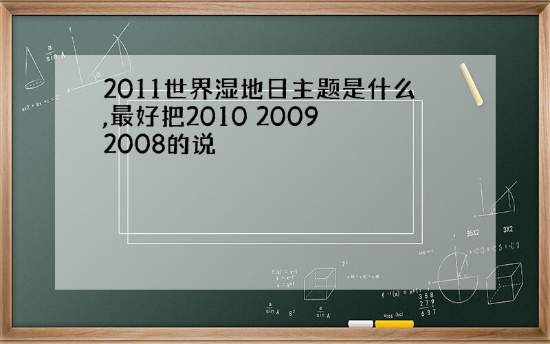 2011世界湿地日主题是什么,最好把2010 2009 2008的说