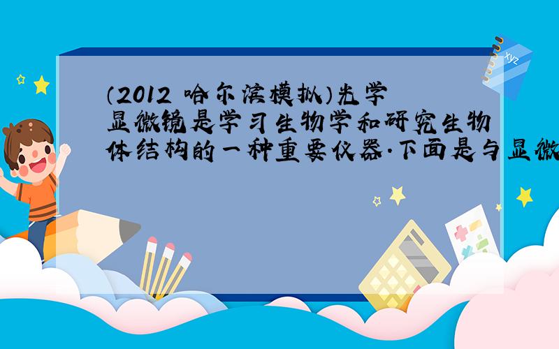 （2012•哈尔滨模拟）光学显微镜是学习生物学和研究生物体结构的一种重要仪器．下面是与显微镜构造和使用相关的问题，请分析